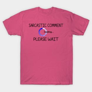 Sarcastic Comment Loading... Please Wait T-Shirt